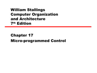 William Stallings
Computer Organization
and Architecture
7th
Edition
Chapter 17
Micro-programmed Control
 