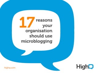 reasons
your
organisation
should use
microblogging
17
highq.com
 