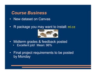 Course Business
• New dataset on Canvas
• R package you may want to install: mice
• Midterm grades & feedback posted
• Excellent job! Mean: 96%
• Final project requirements to be posted
by Monday
 