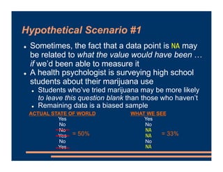 Hypothetical Scenario #1
! Sometimes, the fact that a data point is NA may
be related to what the value would have been …
...