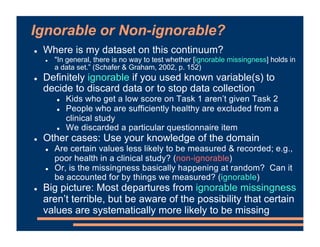 Ignorable or Non-ignorable?
! Where is my dataset on this continuum?
! "In general, there is no way to test whether [ignor...