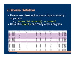 Listwise Deletion
! Delete any observation where data is missing
anywhere
! e.g., stress %>% na.omit() -> stress2
! Defaul...