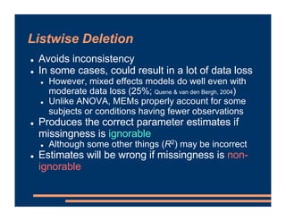 Listwise Deletion
! Avoids inconsistency
! In some cases, could result in a lot of data loss
! However, mixed effects mode...