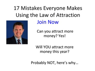 17 Mistakes Everyone Makes Using the Law of Attraction Join Now Can you attract more money? Yes! Will YOU attract more money this year? Probably NOT, here’s why… 