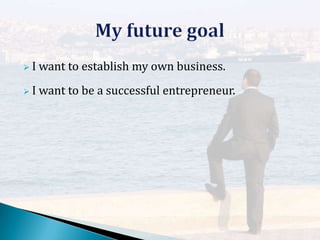 I

want to establish my own business.

I

want to be a successful entrepreneur.

 