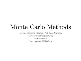 Monte Carlo Methods
Lecture slides for Chapter 17 of Deep Learning
www.deeplearningbook.org
Ian Goodfellow
Last updated 2017-12-29
 