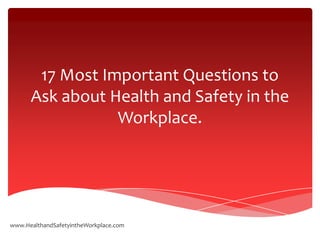 17 Most Important Questions to
      Ask about Health and Safety in the
                 Workplace.




www.HealthandSafetyintheWorkplace.com
 