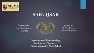 Presented by
Mr. Bharat Kumar
17mph202
Guided by
Dr. Vivek Vyas
Assistant professor
Department of Pharmacology,
Institute of Pharmacy,
Nirma university, Ahmedabad
SAR / QSAR
 