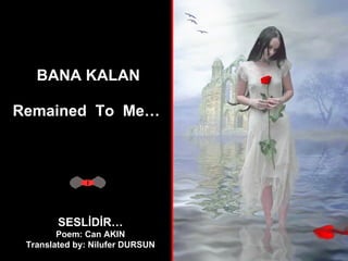 BANA KALAN Remained  To  Me…   SESLİDİR… Poem: Can AKIN Translated by: Nilufer DURSUN 