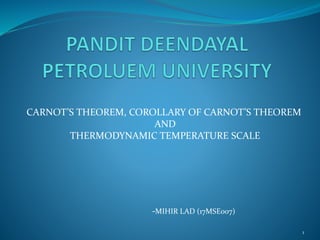 CARNOT’S THEOREM, COROLLARY OF CARNOT’S THEOREM
AND
THERMODYNAMIC TEMPERATURE SCALE
-MIHIR LAD (17MSE007)
1
 