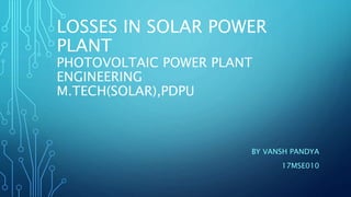 LOSSES IN SOLAR POWER
PLANT
PHOTOVOLTAIC POWER PLANT
ENGINEERING
M.TECH(SOLAR),PDPU
BY VANSH PANDYA
17MSE010
 