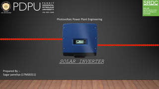 Prepared By :-
Sagar paneliya (17MSE011)
SOLAR INVERTER
Photovoltaic Power Plant Engineering
SRDC
SOLAR
RESEARCH AND
DEVELOPMENT
CENTER
 