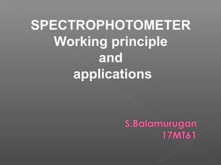 SPECTROPHOTOMETER
Working principle
and
applications
 