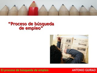 ““PPrroocceessoo ddee bbúússqquueeddaa 
ddee eemmpplleeoo”” 
El proceso de búsqueda de empleo ANTONIO GUIRAO 
 