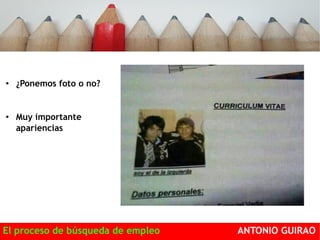 ● ¿Ponemos foto o no? 
● Muy importante 
apariencias 
El proceso de búsqueda de empleo ANTONIO GUIRAO 
 
