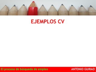 EJEMPLOS CV 
El proceso de búsqueda de empleo ANTONIO GUIRAO 
 