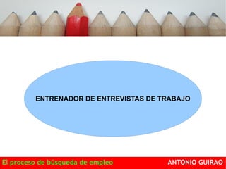 ENTRENADOR DE ENTREVISTAS DE TRABAJO 
El proceso de búsqueda de empleo ANTONIO GUIRAO 
 