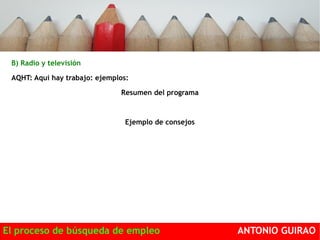 B) Radio y televisión 
AQHT: Aquí hay trabajo: ejemplos: 
Resumen del programa 
Ejemplo de consejos 
El proceso de búsqueda de empleo ANTONIO GUIRAO 
 