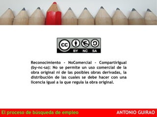 Reconocimiento - NoComercial - CompartirIgual 
(by-nc-sa): No se permite un uso comercial de la 
obra original ni de las posibles obras derivadas, la 
distribución de las cuales se debe hacer con una 
licencia igual a la que regula la obra original. 
El proceso de búsqueda de empleo ANTONIO GUIRAO 
