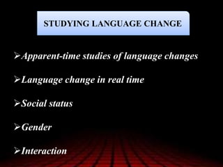 STUDYING LANGUAGE CHANGE
Apparent-time studies of language changes
Language change in real time
Social status
Gender
Interaction
 