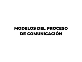 MODELOS DEL PROCESO
DE COMUNICACIÓN
 