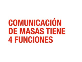 COMUNICACIÓN
DE MASAS TIENE
4 FUNCIONES
 