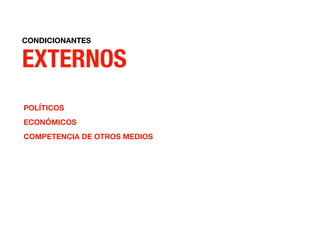 CONDICIONANTES
EXTERNOS
POLÍTICOS
ECONÓMICOS
COMPETENCIA DE OTROS MEDIOS
 