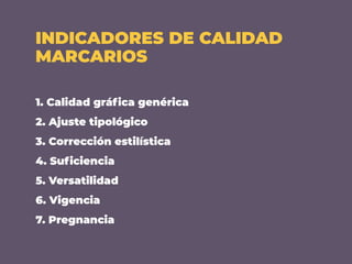 INDICADORES DE CALIDAD
MARCARIOS
1. Calidad gráﬁca genérica
2. Ajuste tipológico
3. Corrección estilística
4. Suﬁciencia
5. Versatilidad
6. Vigencia
7. Pregnancia
 