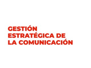 GESTIÓN
ESTRATÉGICA DE
LA COMUNICACIÓN
 