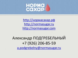 http://нормасахар.рф
      http://normasugar.ru
     http://normasugar.com

Александр ПОДГРЕБЕЛЬНЫЙ
     +7 (926) 206-85-59
  a.podgrebelny@normasugar.ru
 