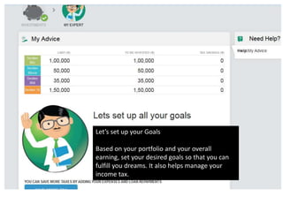 Lets set up your Goals
Based on your portfolio and your overall
earning, set your desired goals so that you can
fulfill you dreams. It also helps manage your
income tax.
 