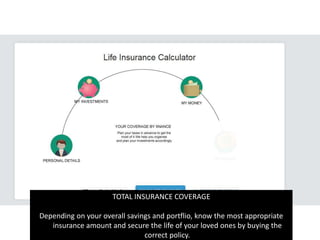 TOTAL INSURANCE COVERAGE
Depending on your overall savings and portflio, know the most appropriate
insurance amount and secure the life of your loved ones by buying the
correct policy.
 