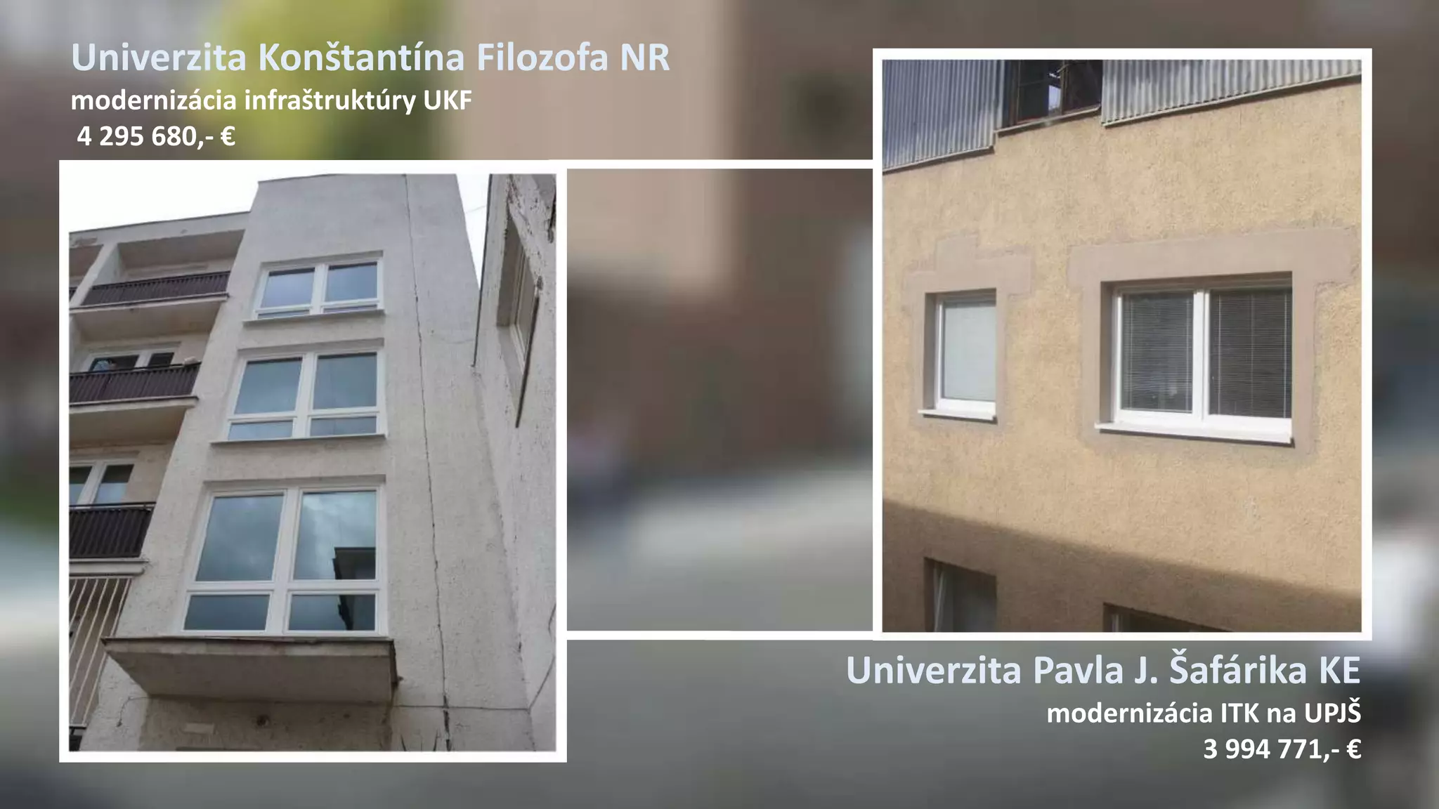 Univerzita Konštantína Filozofa NR 
modernizácia infraštruktúry UKF 
4 295 680,- € 
Univerzita Pavla J. Šafárika KE 
modernizácia ITK na UPJŠ 
3 994 771,- € 
 