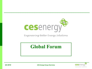 Q3 2010 CES Energy Group Overview
Global Forum
 