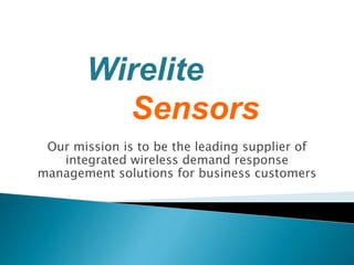 Our mission is to be the leading supplier of
integrated wireless demand response
management solutions for business customers
Wirelite
Sensors
 