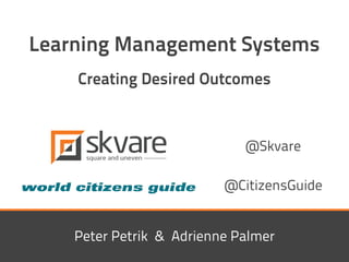 Peter Petrik & Adrienne Palmer
@Skvare
Learning Management Systems
Creating Desired Outcomes
@CitizensGuide
 