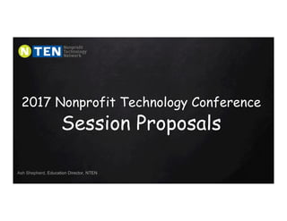2017 Nonprofit Technology Conference
Session Proposals
Ash Shepherd, Education Director, NTEN
 
