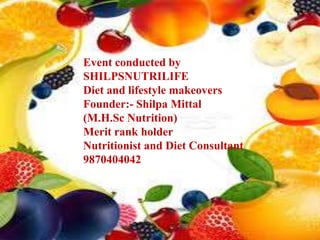 Event conducted by
SHILPSNUTRILIFE
Diet and lifestyle makeovers
Founder:- Shilpa Mittal
(M.H.Sc Nutrition)
Merit rank holder
Nutritionist and Diet Consultant
9870404042
 