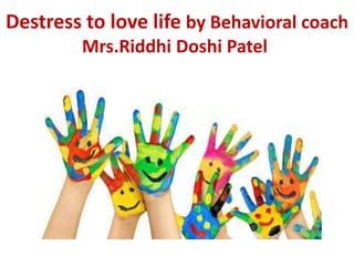 Destress to love life by Behavioral coach
Mrs.Riddhi Doshi Patel
 