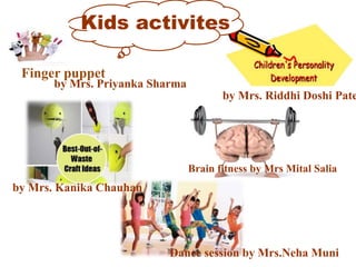 Finger puppet
Kids activites
by Mrs. Riddhi Doshi Pate
by Mrs. Priyanka Sharma
by Mrs. Kanika Chauhan
Brain fitness by Mrs Mital Salia
Dance session by Mrs.Neha Muni
 