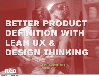 BETTER PRODUCT 
DEFINITION WITH 
LEAN UX & 
DESIGN THINKING 
Lean IT Summit - Paris 
October 2014 
Monday, October 6, 14 
 