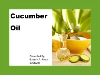 Cucumber
Oil
Presented By,
Ganesh A. Pawar
17OIL208
 