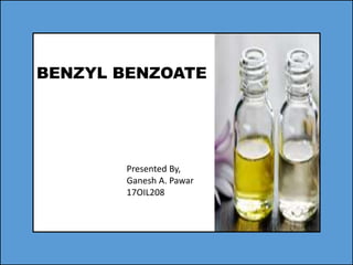 BENZYL BENZOATE
Presented By,
Ganesh A. Pawar
17OIL208
 