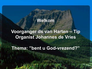 WelkomVoorganger ds van Harten – TipOrganist Johannes de VriesThema: ”bent u God-vrezend?” 