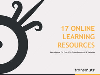 17 ONLINE 
LEARNING 
RESOURCES 
Learn Online For Free With These Resources & Websites 
 