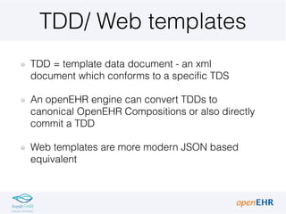 TDD/ Web templates
TDD = template data document - an xml
document which conforms to a specific TDS
An openEHR engine can c...
