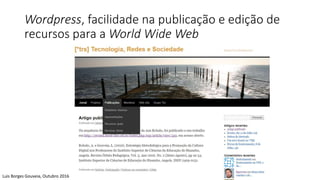 Wordpress, facilidade na publicação e edição de
recursos para a World Wide Web
Luis Borges Gouveia, Outubro 2016
 