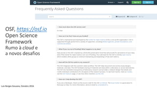 OSF, https://osf.io
Open Science
Framework
Rumo à cloud e
a novos desafios
Luis Borges Gouveia, Outubro 2016
 