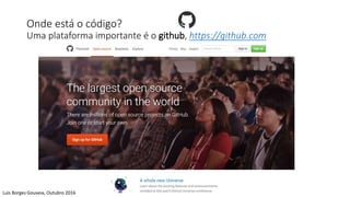 Onde está o código?
Uma plataforma importante é o github, https://github.com
Luis Borges Gouveia, Outubro 2016
 