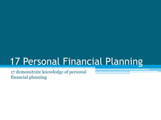 17 Personal Financial Planning
17 demonstrate knowledge of personal
financial planning
 